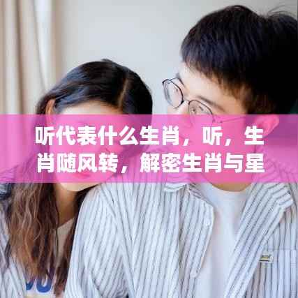 揭秘生肖与星座的神秘联系,听,生肖随风转的声音