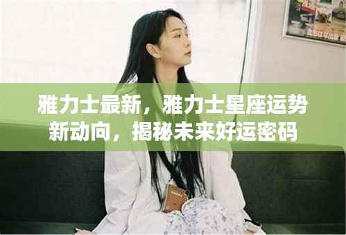 揭秘雅力士星座运势新动向,未来好运密码揭晓!