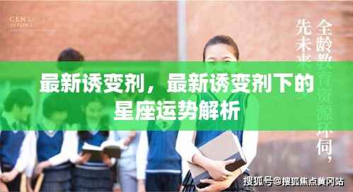 最新诱变剂下的星座运势解析揭秘