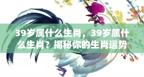 揭秘,39岁属相生肖与人生运势轨迹解析
