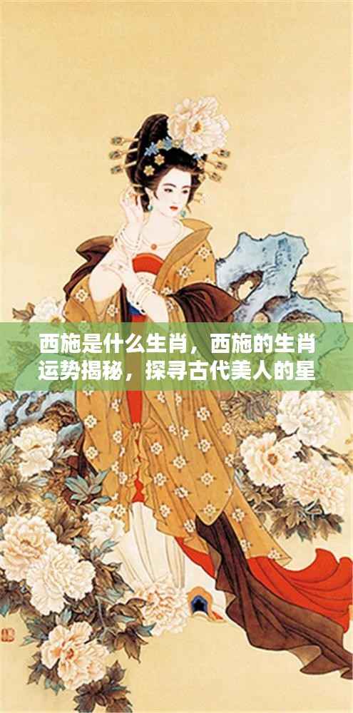 探寻西施的生肖与星宿运势,古代美人西施的生肖之谜揭秘