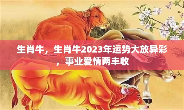 生肖牛2023年运势展望,事业爱情双丰收,运势大放异彩
