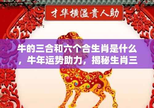 揭秘牛年运势助力,生肖牛的三合与六合神秘力量解读