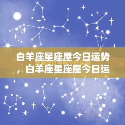 白羊座星座屋今日运势详解,活力四溢,挑战与机遇并存!