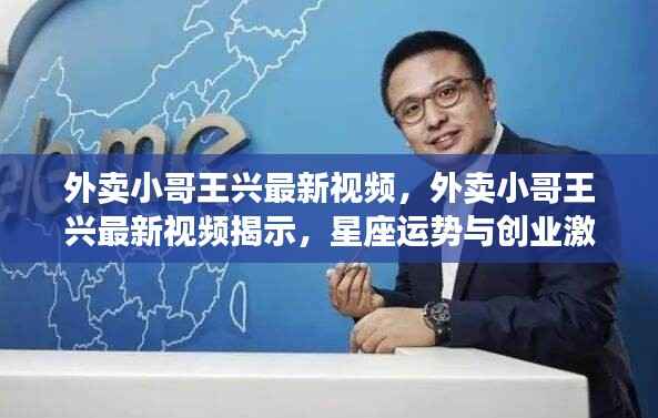 王兴最新视频揭秘,星座运势与创业激情的交融之路
