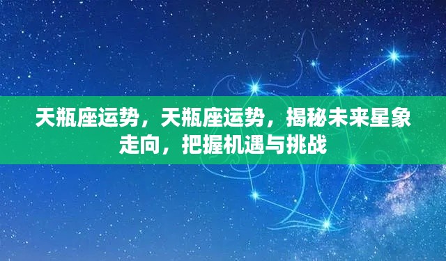 揭秘未来星象走向,天瓶座的机遇与挑战运势分析