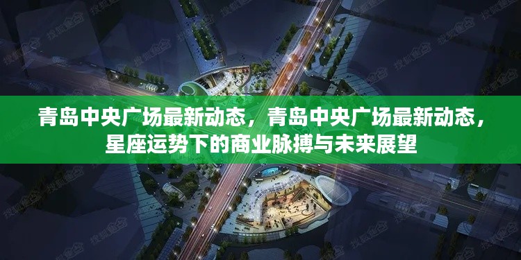 青岛中央广场最新动态,星座运势下的商业脉搏与未来展望展望