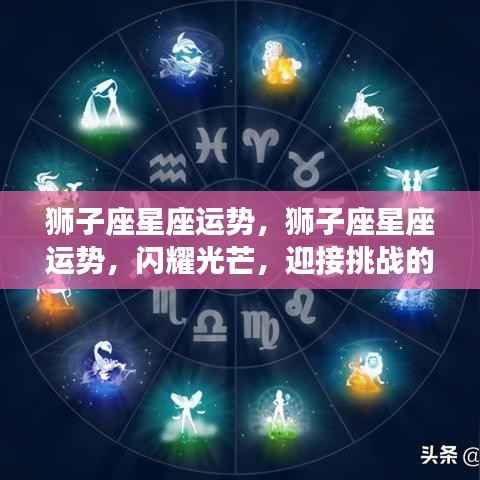 狮子座星座运势,闪耀时刻,迎接挑战的光辉之路