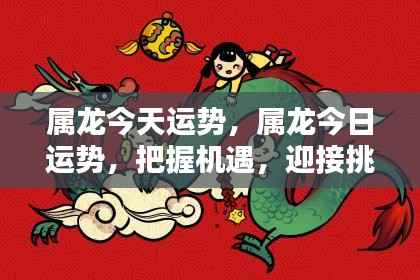属龙今天运势,属龙今日运势,把握机遇,迎接挑战