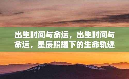 星辰照耀下的生命轨迹,出生时间与命运的交织关系