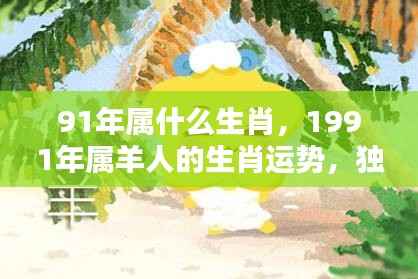 91年属什么生肖,1991年属羊人的生肖运势,独特魅力与机遇挑战并存