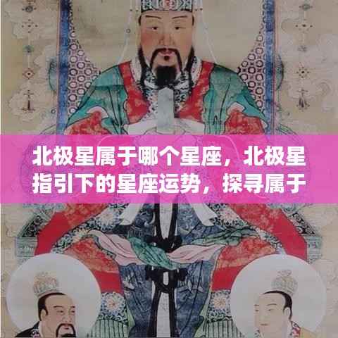 北极星所属星座与运势解析,探寻属于你的星辰轨迹