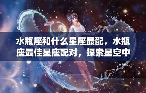 水瓶座最佳星座配对,寻找星空中的理想伴侣之旅