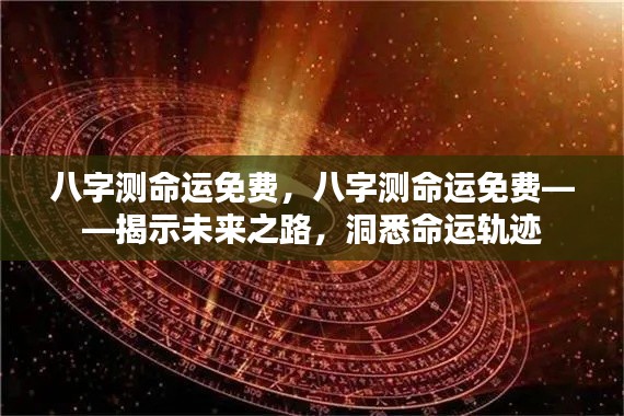 八字测命,揭秘未来命运之路,洞悉个人命运轨迹(免费版)