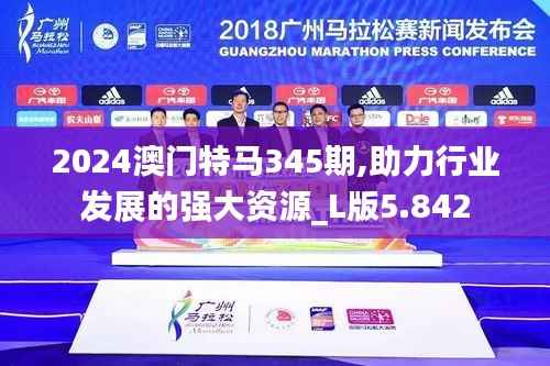 2024澳门特马345期,助力行业发展的强大资源_L版5.842