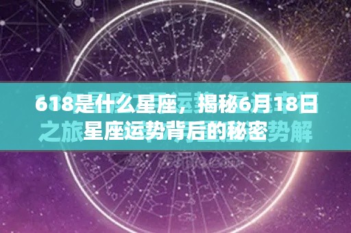 揭秘6月18日星座运势背后的秘密,探寻618星座的独特魅力与运势走向