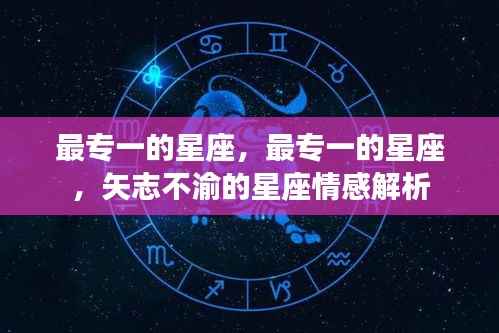 最专一星座的情感解析,矢志不渝的星座之爱