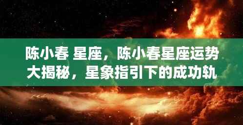 陈小春星座运势揭秘,星象指引下的成功轨迹探索