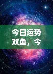 双鱼座今日运势揭秘,梦境与现实交汇的探寻之路