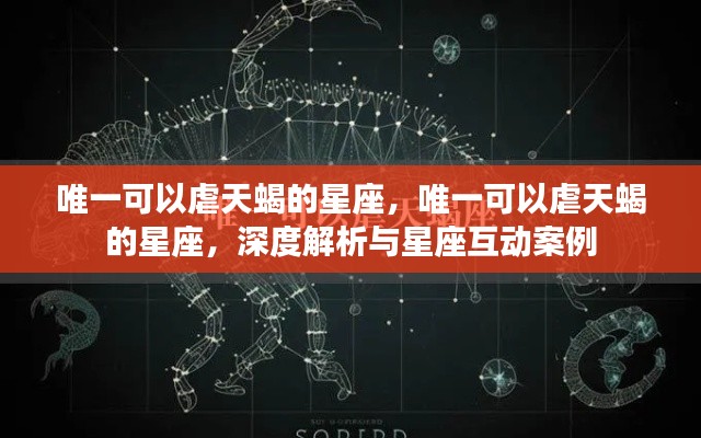 唯一能够驾驭天蝎的星座,深度解析与星座互动案例揭秘!
