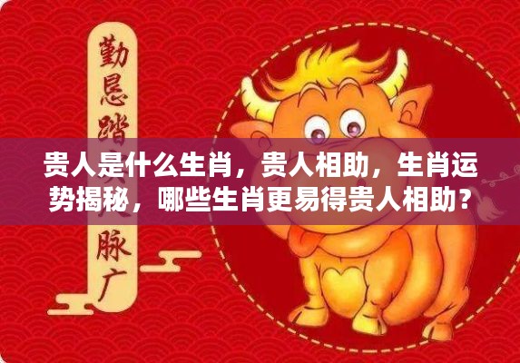 揭秘生肖贵人运势,哪些生肖更易得贵人相助?