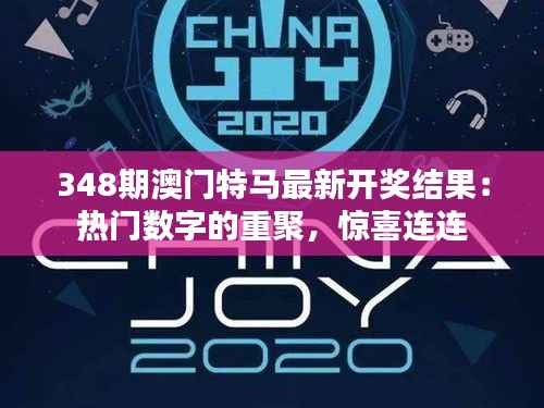 348期澳门特马最新开奖结果:热门数字的重聚,惊喜连连
