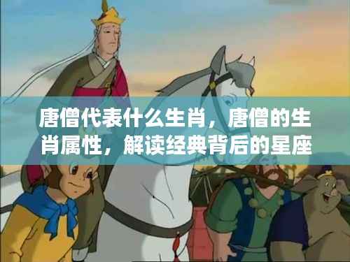 唐僧的生肖属性揭秘,探寻经典背后的星座秘密