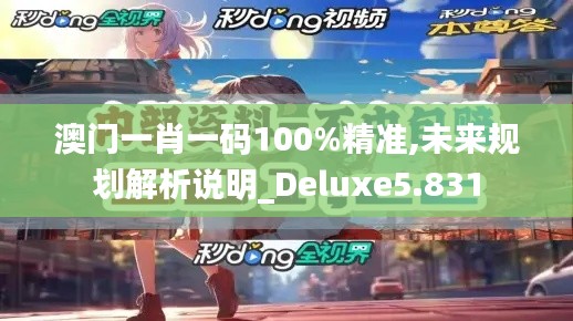 澳门一肖一码100%精准,未来规划解析说明_Deluxe5.831