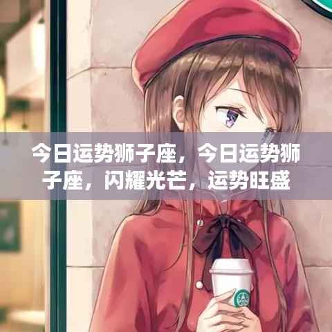 狮子座今日运势大放异彩,运势旺盛如日中天