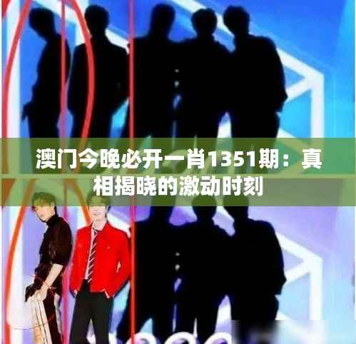 澳门今晚必开一肖1351期:真相揭晓的激动时刻