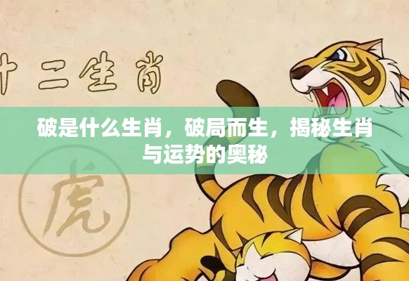 揭秘生肖运势之谜,破局而生的奥秘与生肖解析