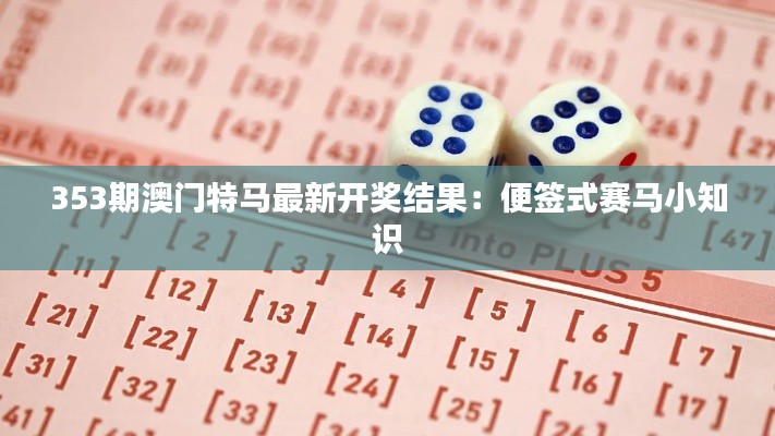 353期澳门特马最新开奖结果:便签式赛马小知识