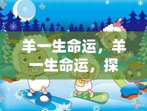 生肖羊的宿命与人生轨迹探寻,羊一生命运解析