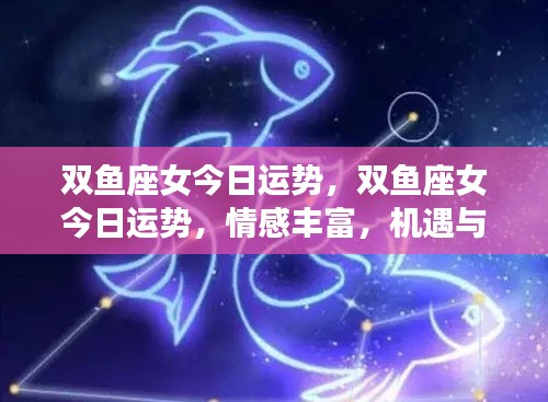 双鱼座女性今日运势,情感丰富,机遇挑战并存