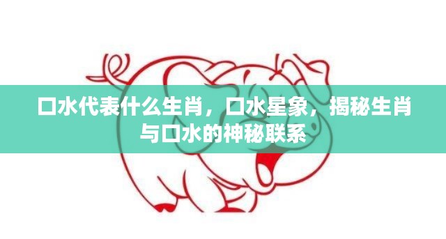揭秘生肖与口水的神秘联系,口水星象与生肖解读