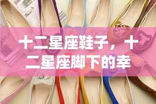 十二星座脚下的幸运鞋履揭秘