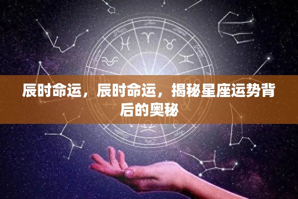揭秘辰时命运与星座运势背后的奥秘真相