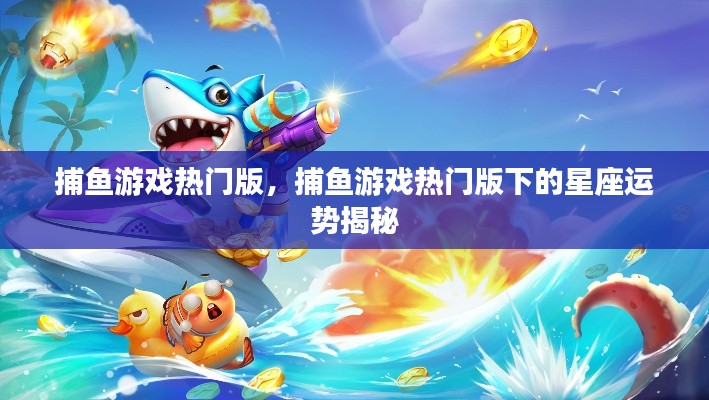 捕鱼游戏热门版,星座运势揭秘与游戏乐趣的双重体验