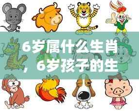 探索生肖奥秘,揭秘6岁孩子的生肖属性与成长之谜