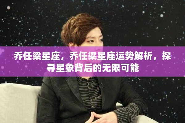 乔任梁星座运势解析,探寻星象背后的无限魅力与机遇