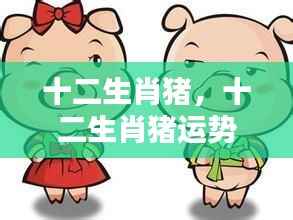 猪年运势解析与吉祥之光探寻,十二生肖猪的幸运展望