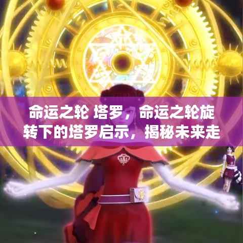 塔罗启示,命运之轮旋转揭示未来走向的奥秘