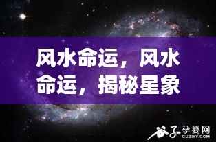 揭秘风水命运之谜,星象背后的深层含义探索