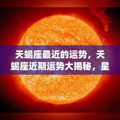 天蝎座近期运势大揭秘,星象指引下的好运连连