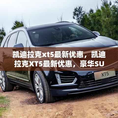 凯迪拉克XT5豪华SUV,性价比新选择,最新优惠重磅来袭!