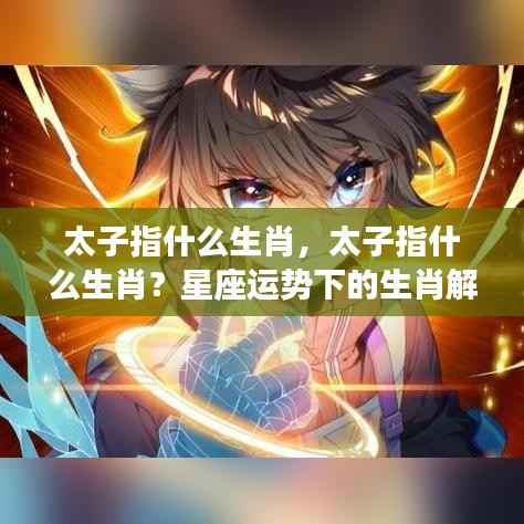 太子指什么生肖?——星座运势下的生肖深度解析