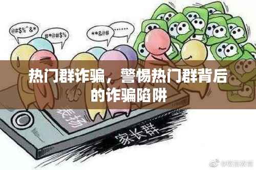 警惕热门群聊背后的诈骗陷阱,揭开热门群诈骗的真相