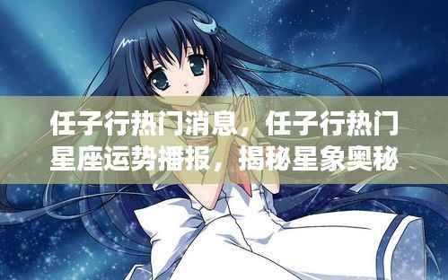 揭秘任子行热门星座运势播报,星象奥秘与未来走向揭秘