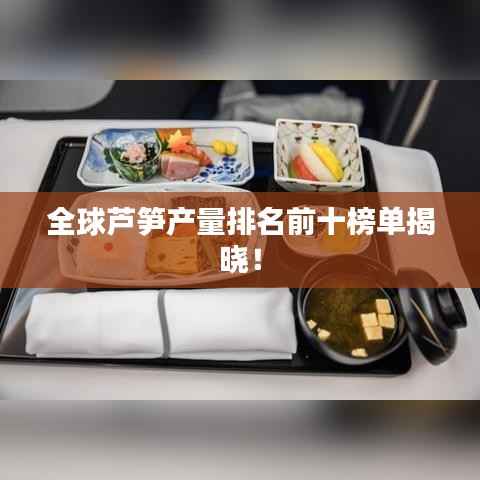 全球芦笋产量排名前十榜单揭晓!