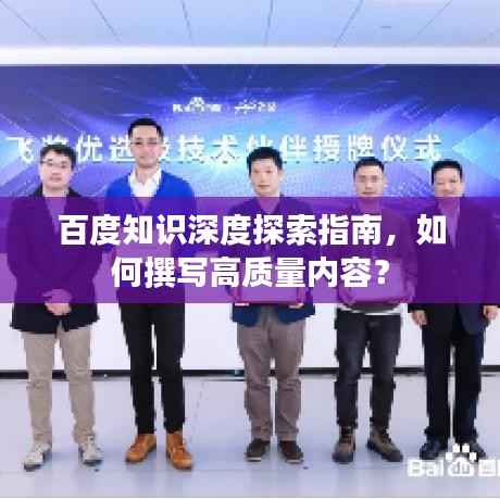 百度知识深度探索指南,如何撰写高质量内容?